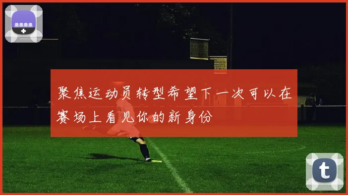 聚焦运动员转型希望下一次可以在赛场上看见你的新身份