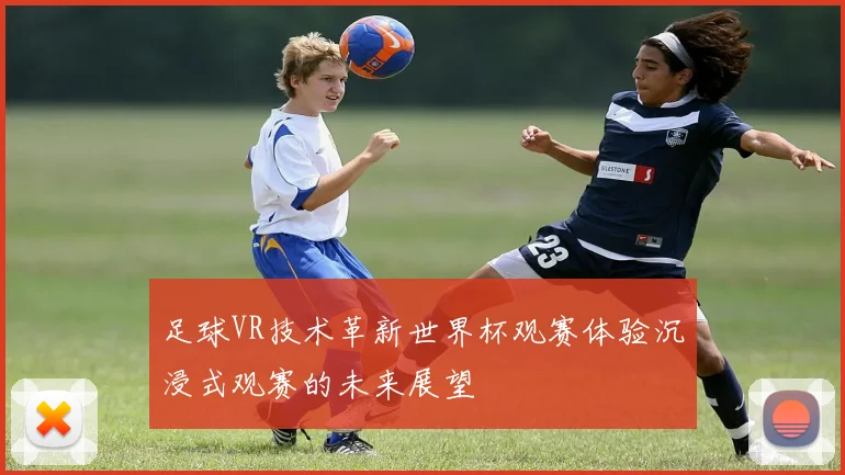 足球VR技术革新世界杯观赛体验沉浸式观赛的未来展望