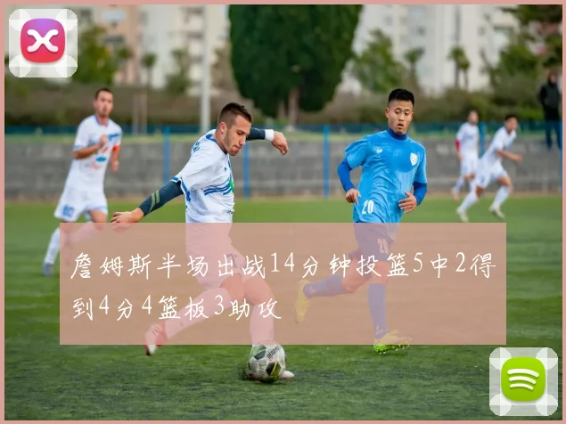 詹姆斯半场出战14分钟投篮5中2得到4分4篮板3助攻