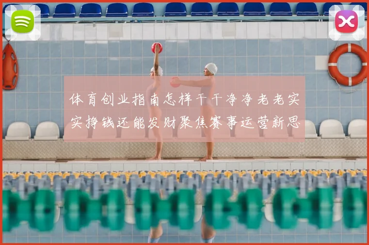 体育创业指南怎样干干净净老老实实挣钱还能发财聚焦赛事运营新思路