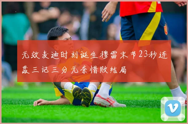 无效麦迪时刻诞生穆雷末节23秒连轰三记三分无奈惜败结局