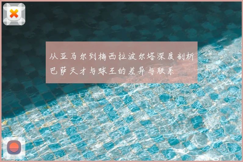 从亚马尔到梅西拉波尔塔深度剖析巴萨天才与球王的差异与联系
