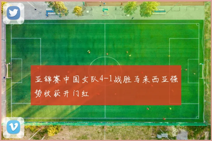 亚锦赛中国女队4-1战胜马来西亚强势收获开门红