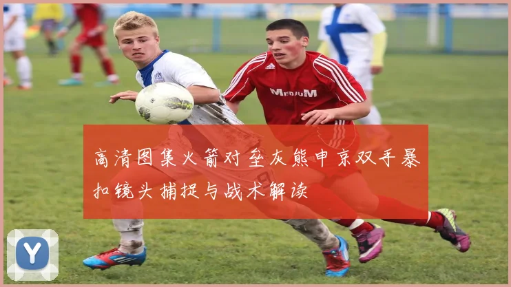 高清图集火箭对垒灰熊申京双手暴扣镜头捕捉与战术解读