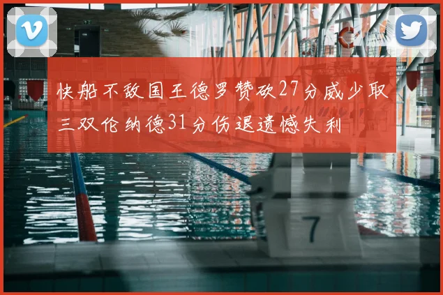 快船不敌国王德罗赞砍27分威少取三双伦纳德31分伤退遗憾失利