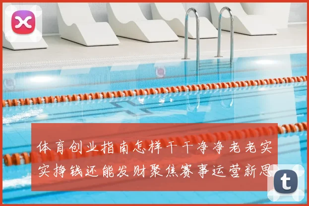体育创业指南怎样干干净净老老实实挣钱还能发财聚焦赛事运营新思路